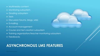 ASYNCHRONOUS LMS FEATURES
 Multimedia content
 Monitoring subsystem
 Grading subsystem
 Tests
 Discussion forums, blogs, wikis
 E-mailing
 Account management
 Course and test creation subsystem
 Training organization/teacher monitoring subsystem
 Feedbacks
http://i-moymas.com
 