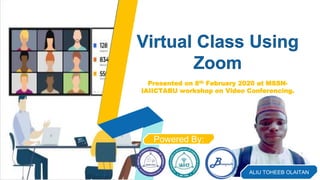 Virtual Class Using
Zoom
Powered By:
Presented on 8th February 2020 at MSSN-
IAIICTABU workshop on Video Conferencing.
ALIU TOHEEB OLAITAN
 