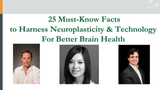 25 Must-Know Facts
to Harness Neuroplasticity & Technology
For Better Brain Health
 