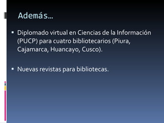 Además… Diplomado virtual en Ciencias de la Información (PUCP) para cuatro bibliotecarios (Piura, Cajamarca, Huancayo, Cusco). Nuevas revistas para bibliotecas.
