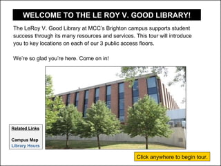[object Object],[object Object],[object Object],[object Object],Related Links Campus Map Library Hours WELCOME TO THE LE ROY V. GOOD LIBRARY! Click anywhere to begin tour. 