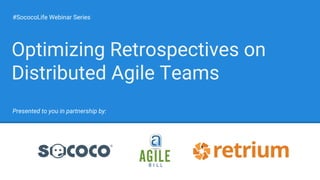 #SococoLife Webinar Series
Presented to you in partnership by:
Optimizing Retrospectives on
Distributed Agile Teams
 