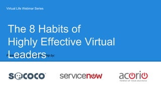 Virtual Life Webinar Series
Presented to you in partnership by:
The 8 Habits of
Highly Effective Virtual
Leaders
 
