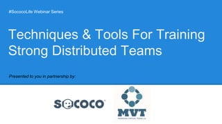 #SococoLife Webinar Series
Presented to you in partnership by:
Techniques & Tools For Training
Strong Distributed Teams
 