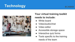 Technology
Your virtual training toolkit
needs to include:
● White board
● Video/audio/chat
● Video editor
● Accessible st...