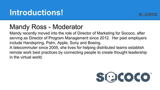 Introductions!
Mandy Ross - Moderator
Mandy recently moved into the role of Director of Marketing for Sococo, after
servin...