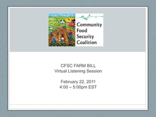 CFSC FARM BILL  Virtual Listening Session February 22, 2011  4:00 – 5:00pm EST 
