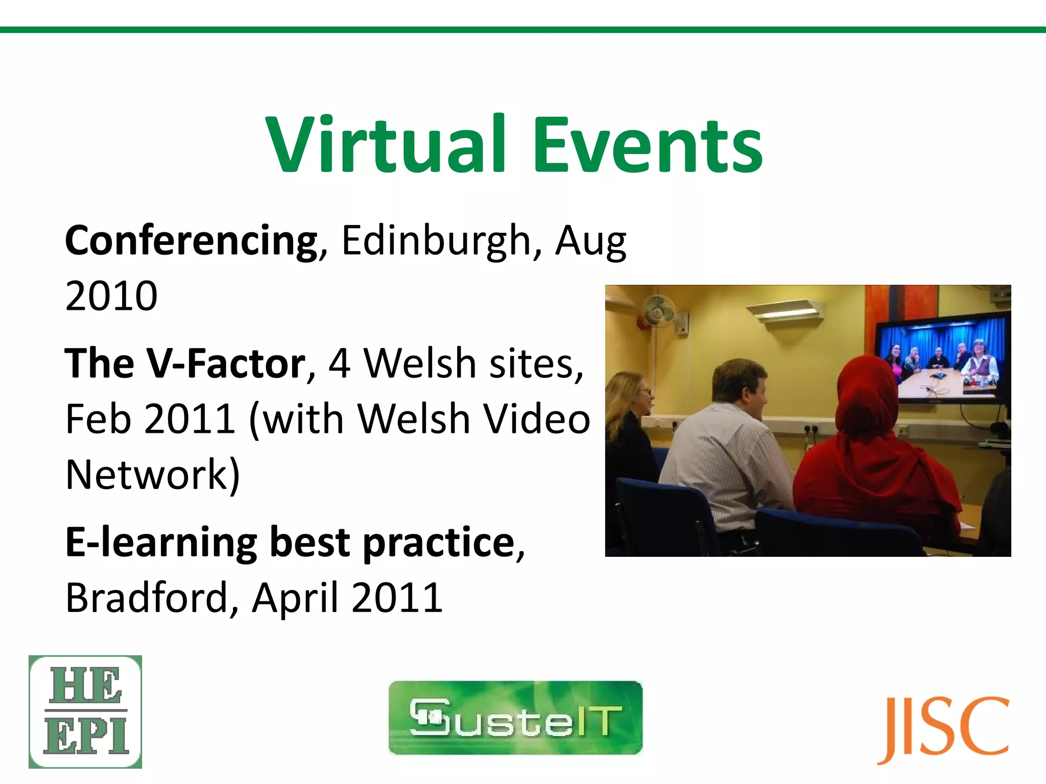 Virtual Events Conferencing , Edinburgh, Aug 2010 The V-Factor , 4 Welsh sites, Feb 2011 (with Welsh Video Network) E-learning best practice , Bradford, April 2011
