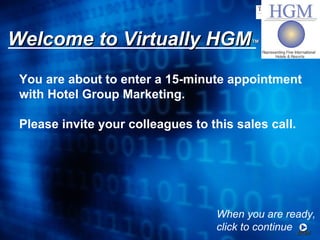 Welcome to Virtually HGM ™ You are about to enter a 15-minute appointment with Hotel Group Marketing. Please invite your colleagues to this sales call. When you are ready, click to continue  