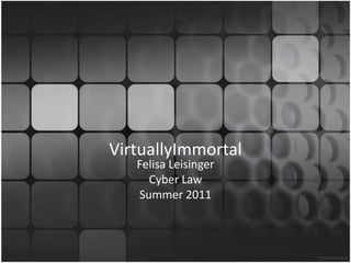 VirtuallyImmortal Felisa LeisingerCyber LawSummer 2011 