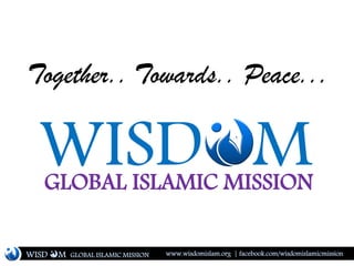 WISD MGLOBAL ISLAMIC MISSION
Together.. Towards.. Peace...
WISD M www.wisdomislam.org | facebook.com/wisdomislamicmissionGLOBAL ISLAMIC MISSION
 