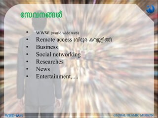 tkh--§Ä
• www (world wide web)
• Remote access (hnZqc I¼yq-«n-§v)
• Business
• Social networking
• Researches
• News
• Entertainment,....
WISD M GLOBAL ISLAMIC MISSION
 