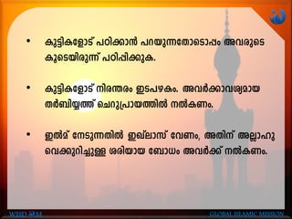 • Ip«n-I-tfmSv ]Tn-¡m³ ]d-bp-¶-tXm-sSm¸w Ah-cpsS
IqsS-bn-cp¶v ]Tn-¸n-¡p-I.
• Ip«n-I-tfmSv nc-´cw CS-]-g-Iw. AhÀ¡m-h-iy-amb
XÀ_n-¿¯v sNdp-{]m-b-¯nÂ ÂIWw.
• CÂav tSp-¶-XnÂ CJvemkv thWw, AXnv AÃm-lp-
sh-¡p-dn-¨pÅ icn-bmb t_m[w AhÀ¡v ÂI-Ww.
WISD M GLOBAL ISLAMIC MISSION
 