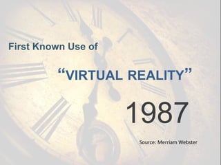 First Known Use of
“VIRTUAL REALITY”
1987
Source: Merriam Webster
 