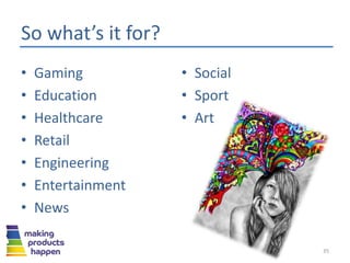 So what’s it for?
• Gaming
• Education
• Healthcare
• Retail
• Engineering
• Entertainment
• News
35
• Social
• Sport
• Art
 