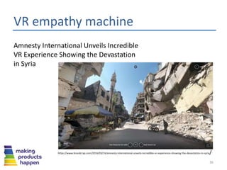 VR empathy machine
36
Amnesty International Unveils Incredible
VR Experience Showing the Devastation
in Syria
https://www.brandcrap.com/2016/03/14/amnesty-international-unveils-incredible-vr-experience-showing-the-devastation-in-syria/
 