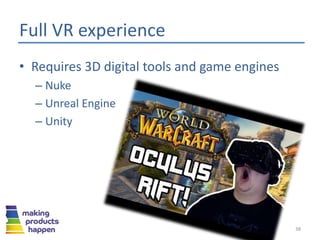 Full VR experience
• Requires 3D VR digital tools and game engines
– Nuke
– Unreal Engine
– Unity
38
 