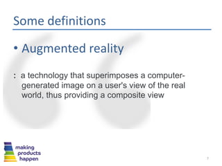Some definitions
• Augmented reality
: a technology that superimposes a computer-
generated image on a user's view of the real
world, thus providing a composite view
7
 