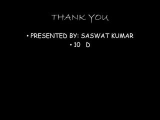 THANK YOU
• PRESENTED BY: SASWAT KUMAR
• 10 D
 
