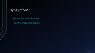 Types of VM :
• System Virtual Machine
• Process Virtual Machine
@PRAKHAR
 
