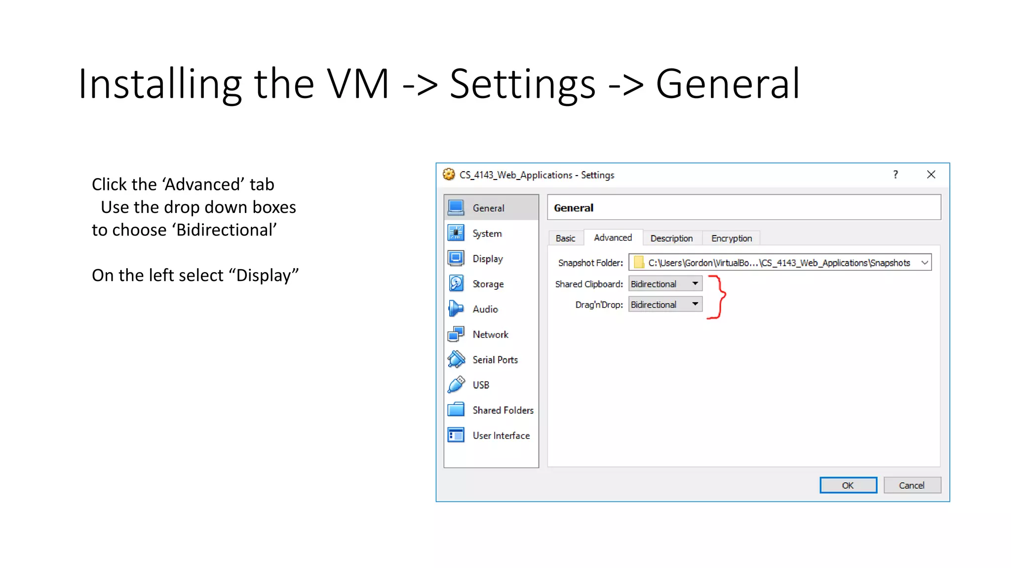 Installing the VM -> Settings -> General
Click the ‘Advanced’ tab
Use the drop down boxes
to choose ‘Bidirectional’
On the left select “Display”
 