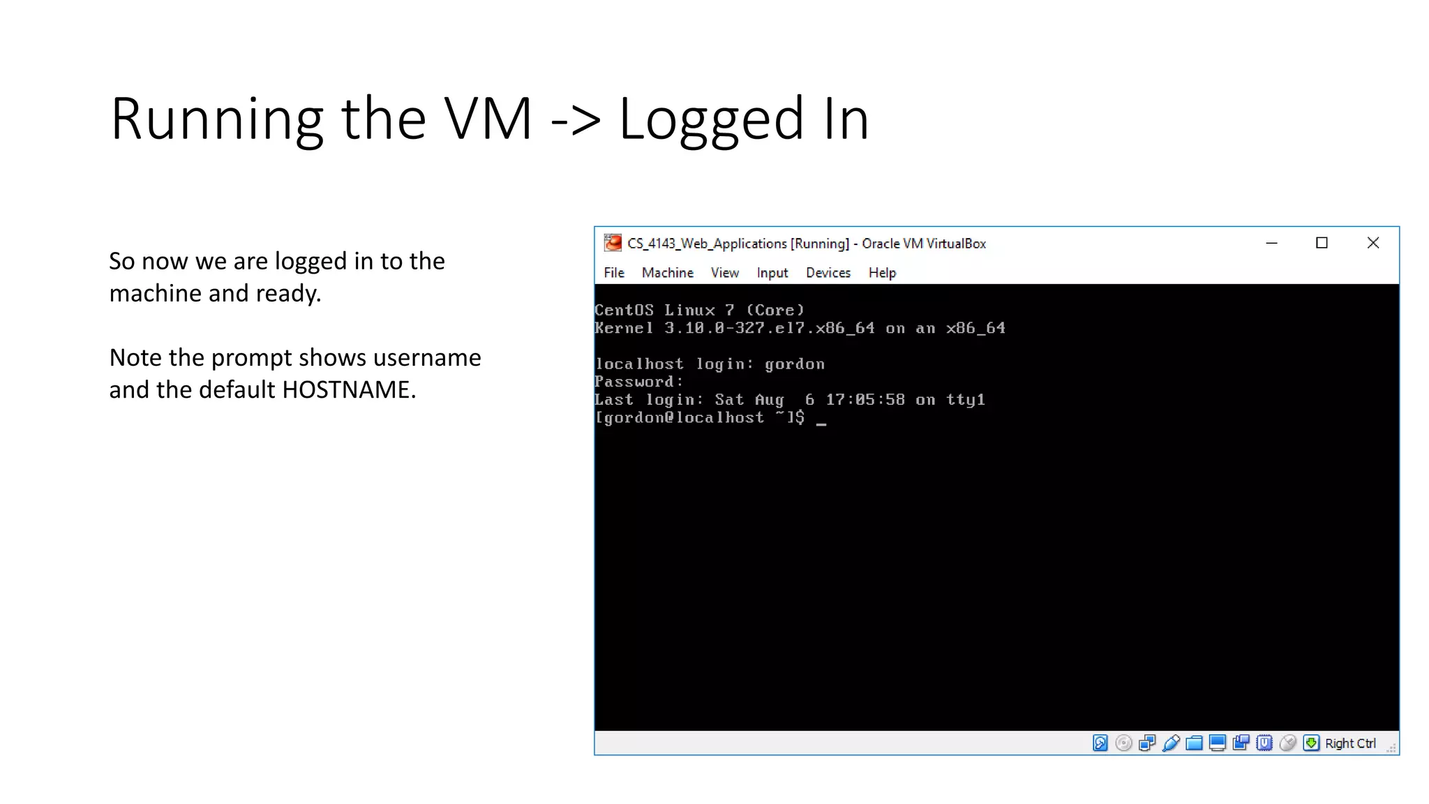 Running the VM -> Logged In
So now we are logged in to the
machine and ready.
Note the prompt shows username
and the default HOSTNAME.
 