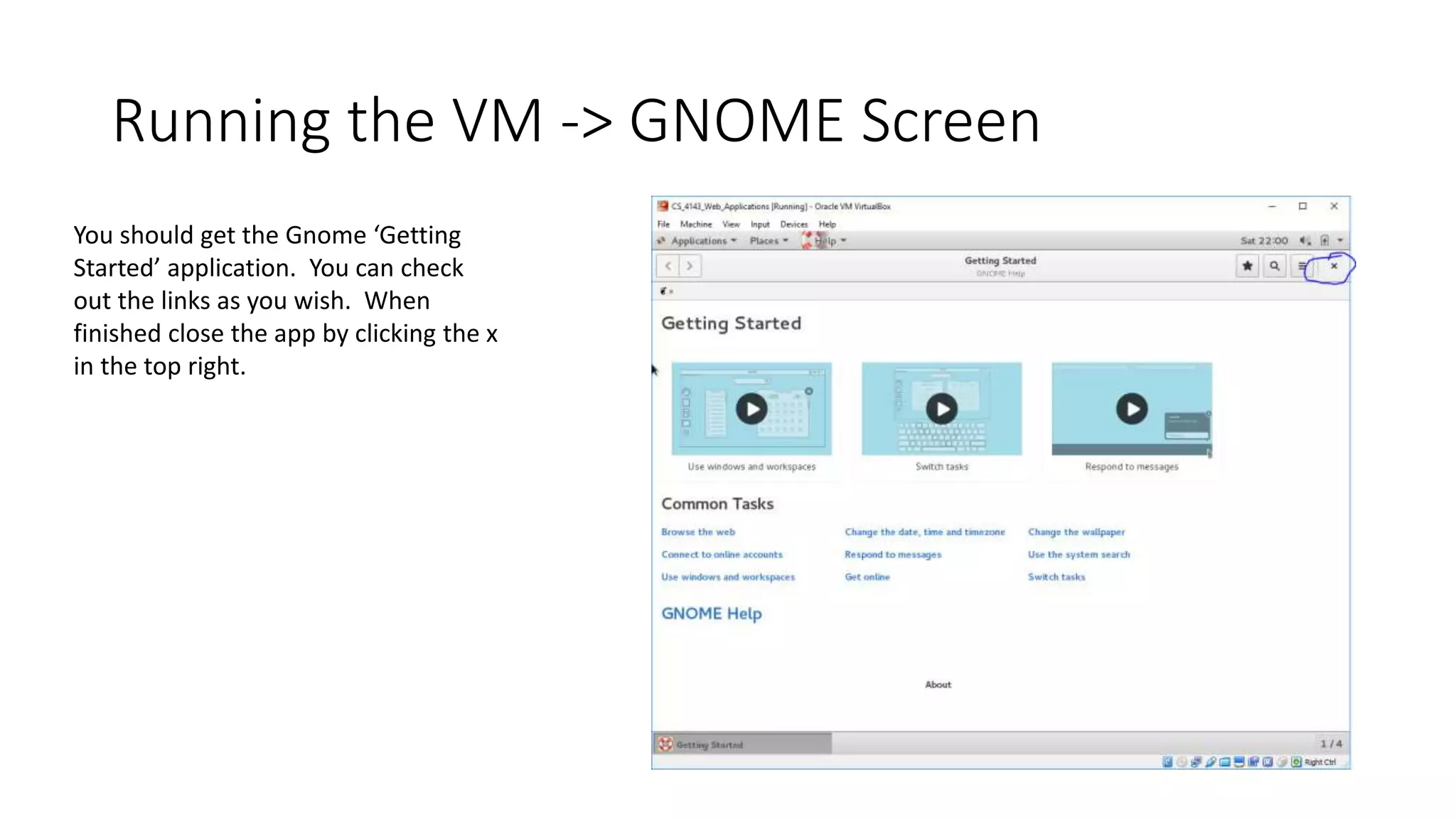 Running the VM -> GNOME Screen
You should get the Gnome ‘Getting
Started’ application. You can check
out the links as you wish. When
finished close the app by clicking the x
in the top right.
 