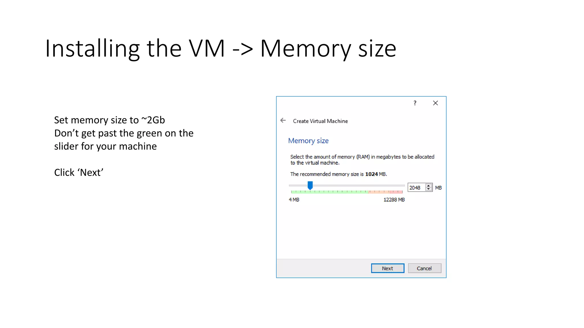 Installing the VM -> Memory size
Set memory size to ~2Gb
Don’t get past the green on the
slider for your machine
Click ‘Next’
 