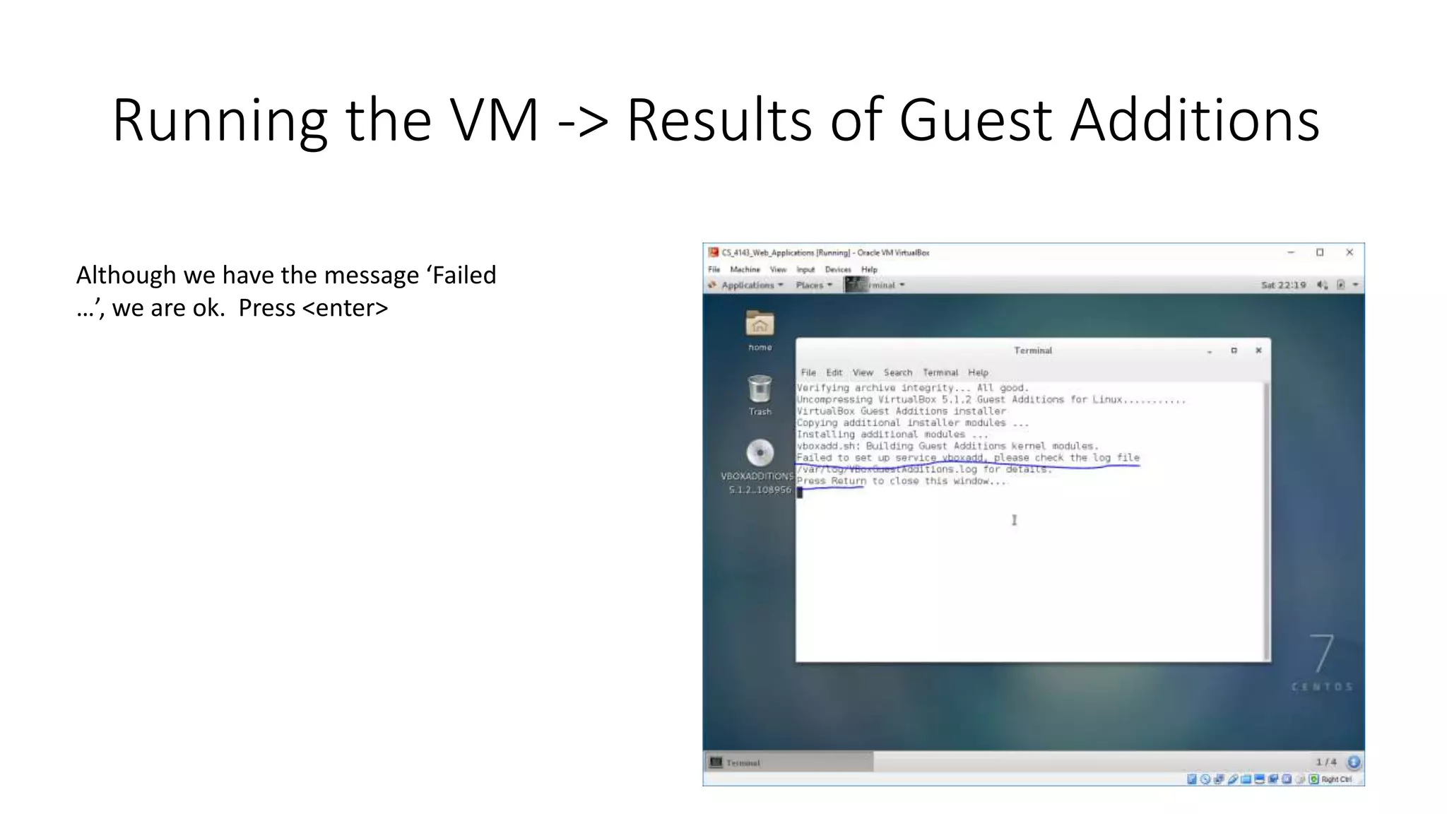 Running the VM -> Results of Guest Additions
Although we have the message ‘Failed
…’, we are ok. Press <enter>
 