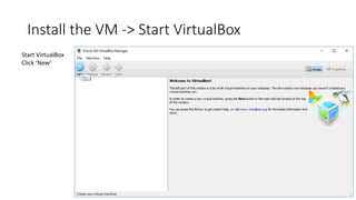 Install the VM -> Start VirtualBox
Start VirtualBox
Click ‘New’
 