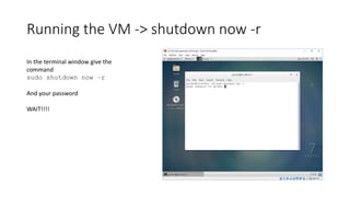 Running the VM -> shutdown now -r
In the terminal window give the
command
sudo shutdown now –r
And your password
WAIT!!!!
 