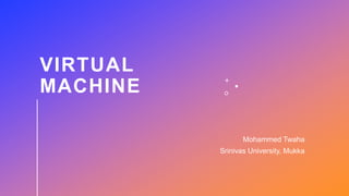 VIRTUAL
MACHINE
Mohammed Twaha
Srinivas University, Mukka
 