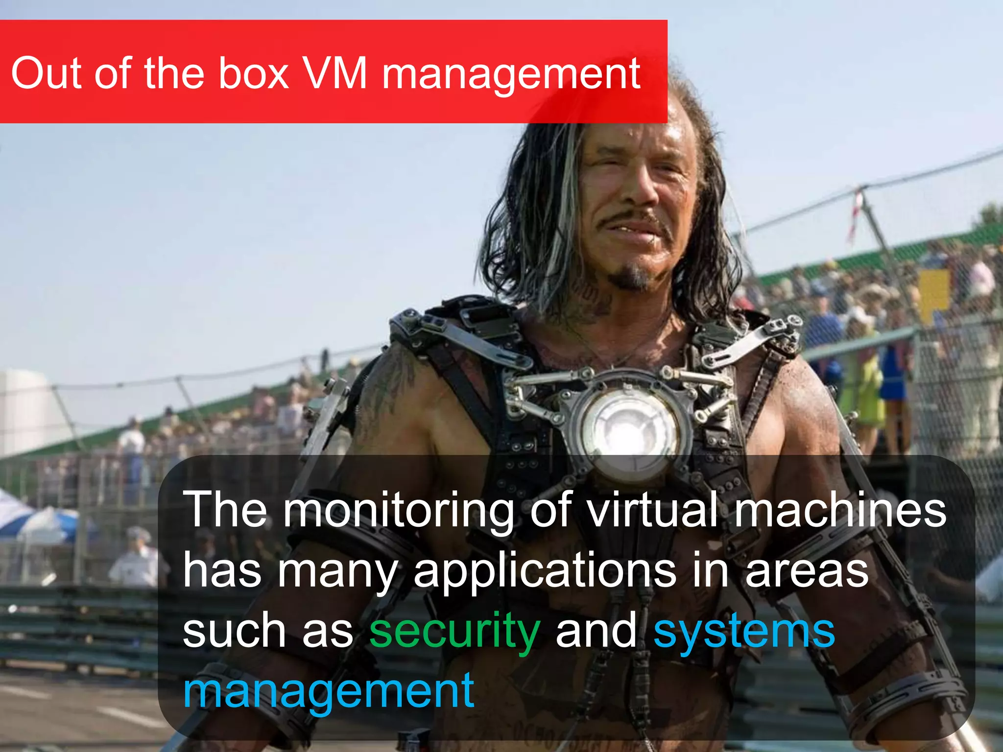 Out of the box VM management
The monitoring of virtual machines
has many applications in areas
such as security and systems
management
 