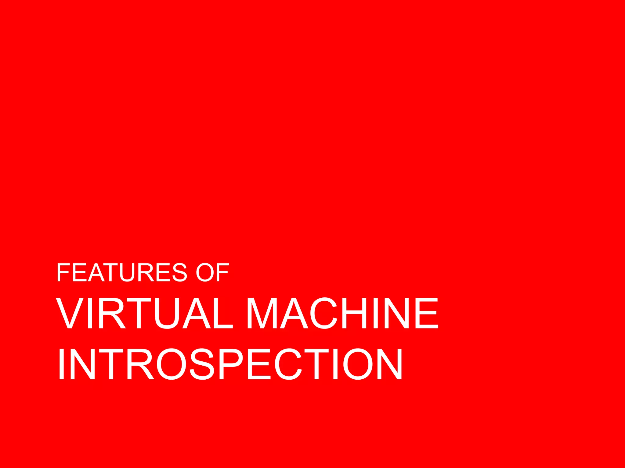 FEATURES OF
VIRTUAL MACHINE
INTROSPECTION
 