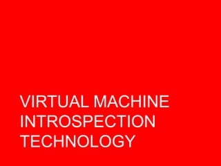 VIRTUAL MACHINE
INTROSPECTION
TECHNOLOGY
 