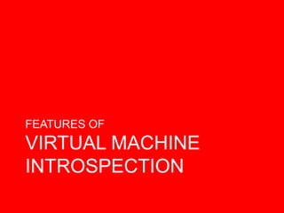FEATURES OF
VIRTUAL MACHINE
INTROSPECTION
 