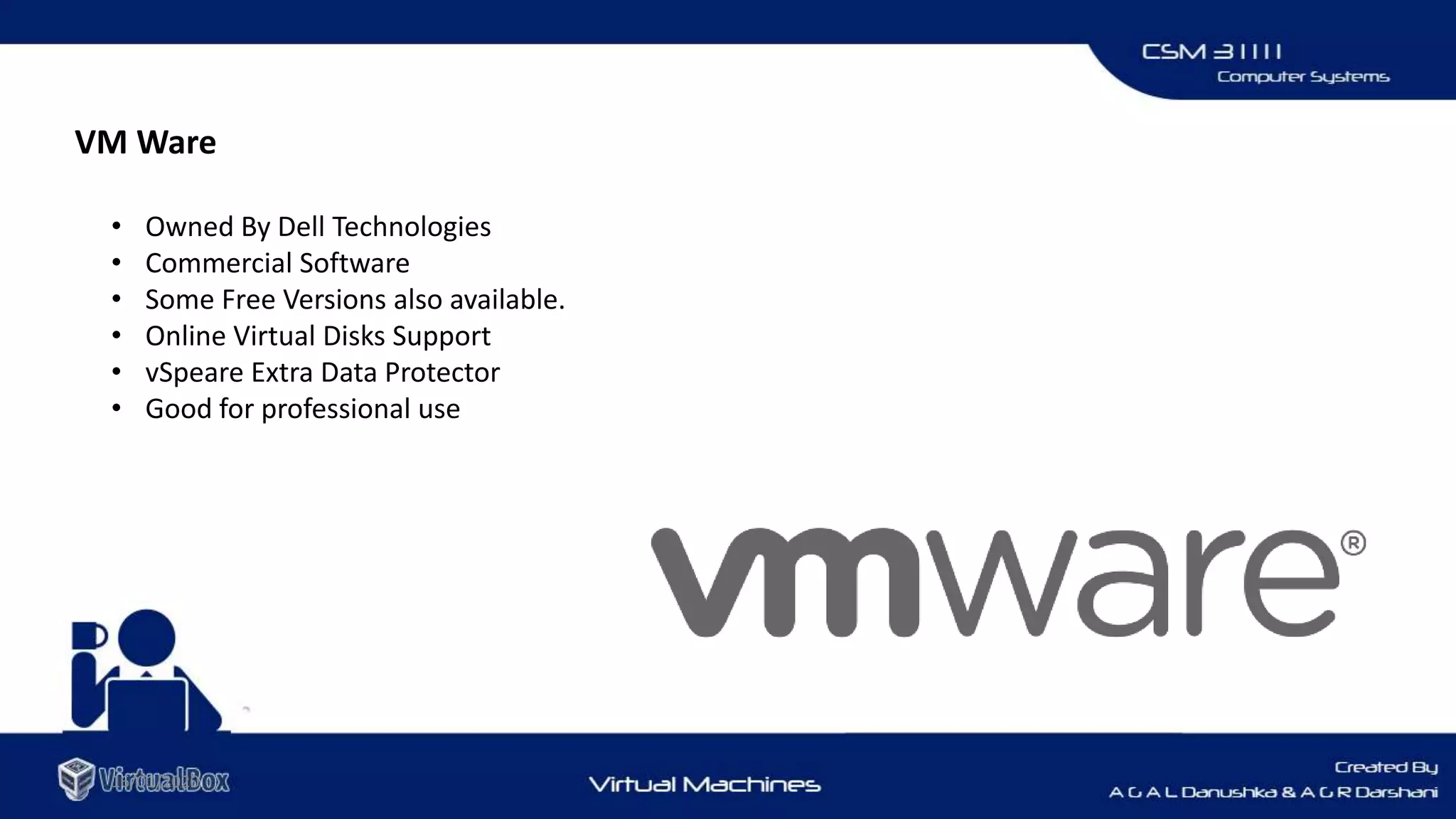 VM Ware
16/01/2020
• Owned By Dell Technologies
• Commercial Software
• Some Free Versions also available.
• Online Virtual Disks Support
• vSpeare Extra Data Protector
• Good for professional use
 