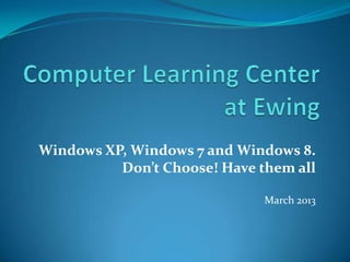 Windows XP, Windows 7 and Windows 8.
          Don’t Choose! Have them all

                              March 2013
 