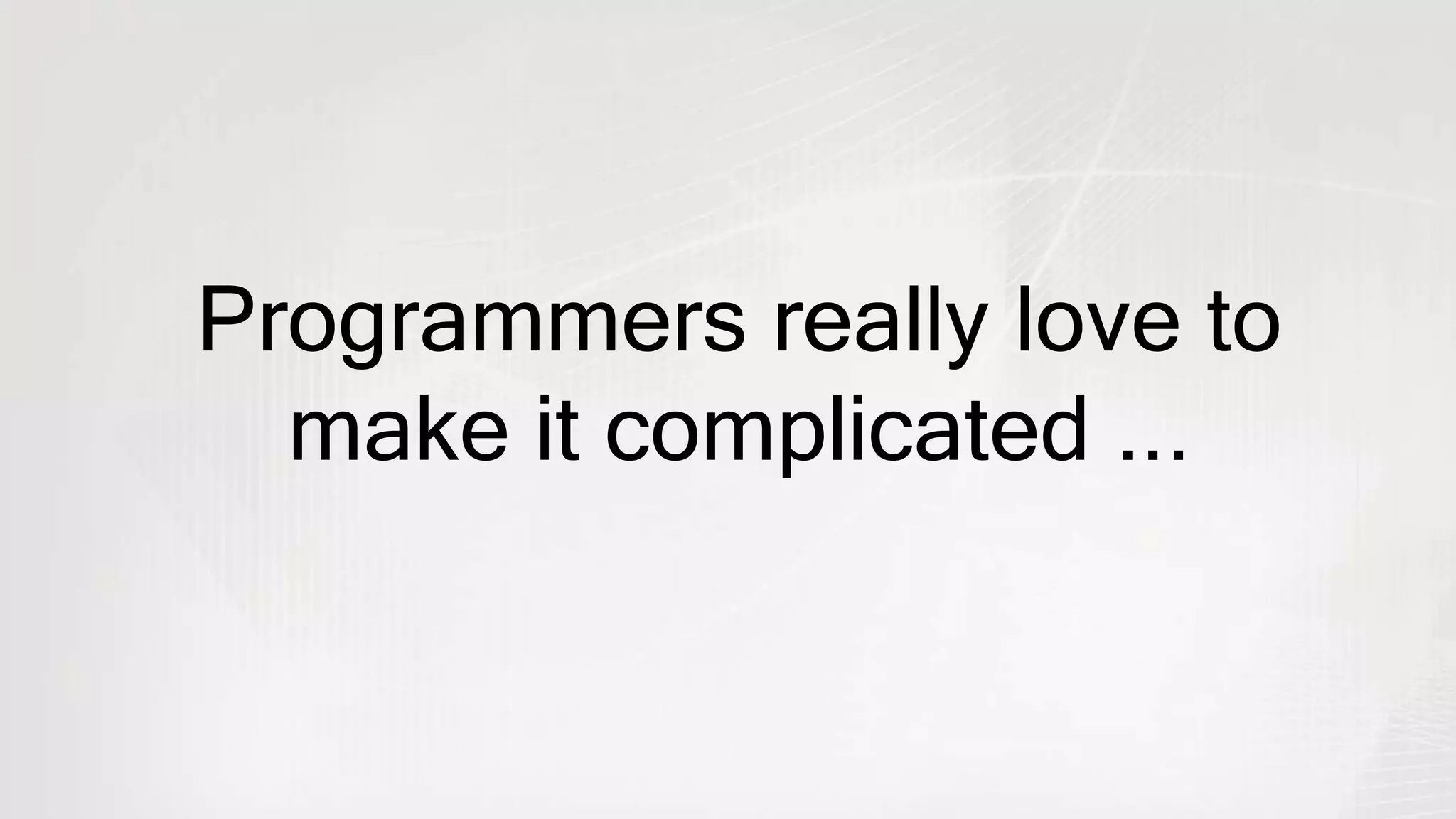 Programmers really love to
make it complicated ...
 