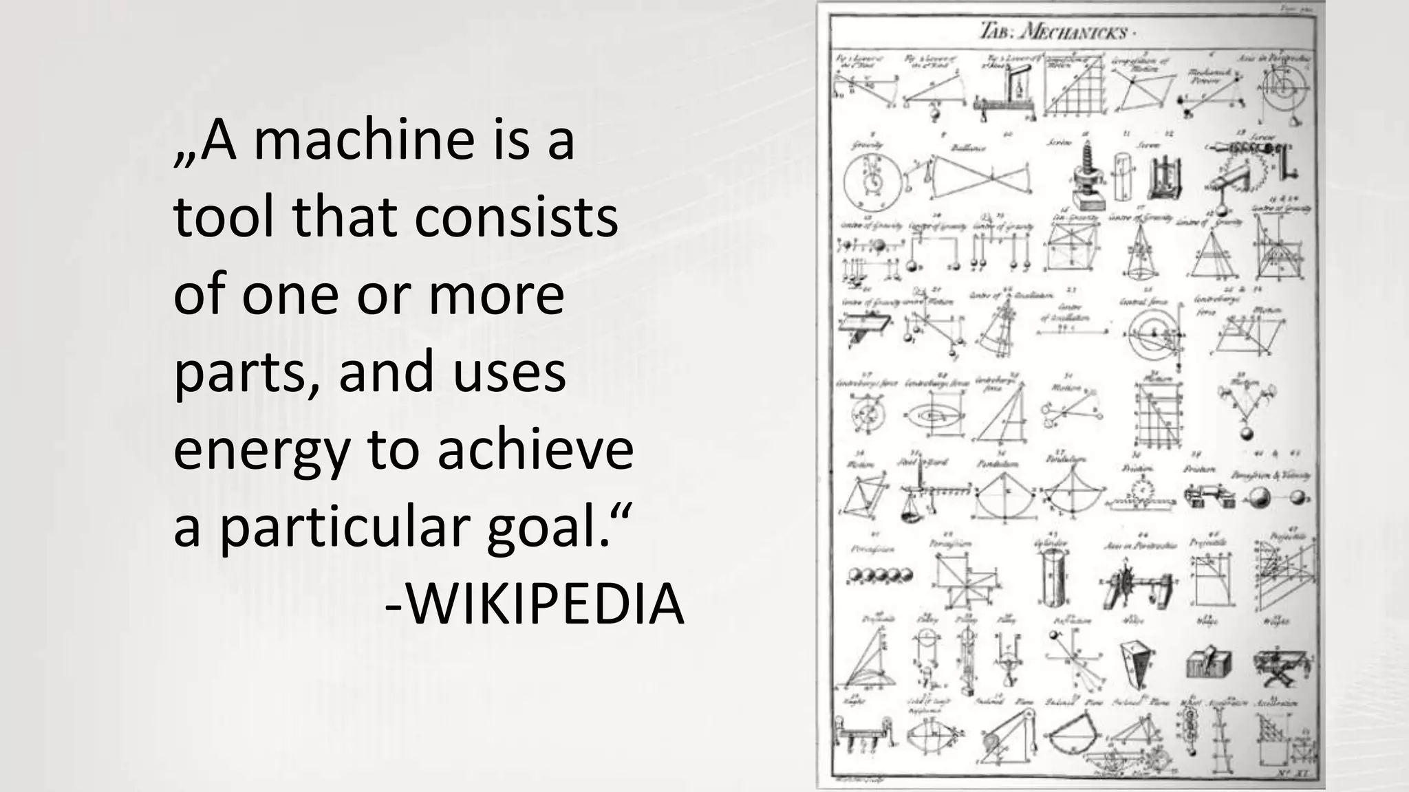 „A machine is a
tool that consists
of one or more
parts, and uses
energy to achieve
a particular goal.“
-WIKIPEDIA
 