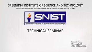 SREENIDHI INSTITUTE OF SCIENCE AND TECHNOLOGY
(Autonomous Institution, approved by UGC and Accredited by NAAC with ‘A’ Grade)
TECHNICAL SEMINAR
Presented by…
Mrinmoy Dalal
CSE A (13311A0506)
 