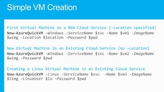 First Virtual Machine in a NEW Cloud Service (-Location specified)

New Virtual Machine in an Existing Cloud Service (no –Location)

Creating a Linux Virtual Machine in an Existing Cloud Service

 
