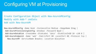 Create Configuration Object with New-AzureVMConfig
Modify with Add-* cmdlets
Add with New-AzureVM

 