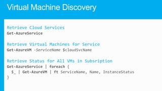Retrieve Cloud Services

Retrieve Virtual Machines for Service

Retrieve Status for All VMs in Subsription

 