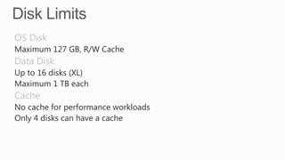 Maximum 127 GB, R/W Cache

Up to 16 disks (XL)
Maximum 1 TB each
No cache for performance workloads
Only 4 disks can have a cache

 
