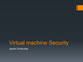 Virtual machine Security
Jacob Zvirikuzhe

 