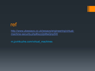 ref
http://www.ukessays.co.uk/essays/engineering/virtualmachine-security.php#ixzz2pMwQnp5W
m.jzvirikuzhe.com/virtual_machines

 