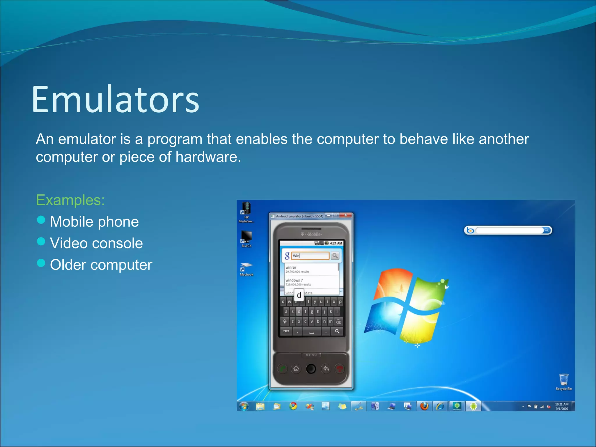 Emulators
An emulator is a program that enables the computer to behave like another
computer or piece of hardware.
Examples:
Mobile phone
Video console
Older computer