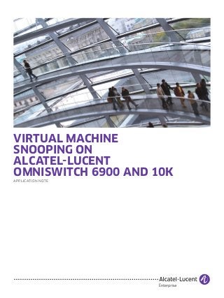 VIRTUAL MACHINE
SNOOPING ON
ALCATEL-LUCENT
OMNISWITCH 6900 AND 10K
APPLICATION NOTE
 
