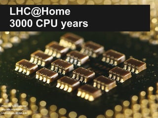 LHC@Home
        3000 CPU years




Photo by Iurii Ogiienko
http://flic.kr/p/86tAsn
License: (CC BY-SA 2.0)
 